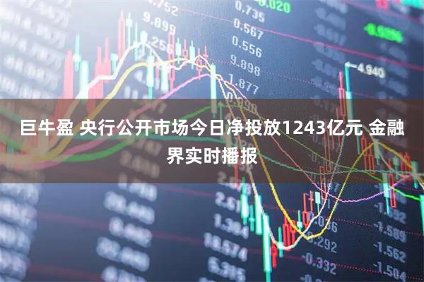 巨牛盈 央行公开市场今日净投放1243亿元 金融界实时播报