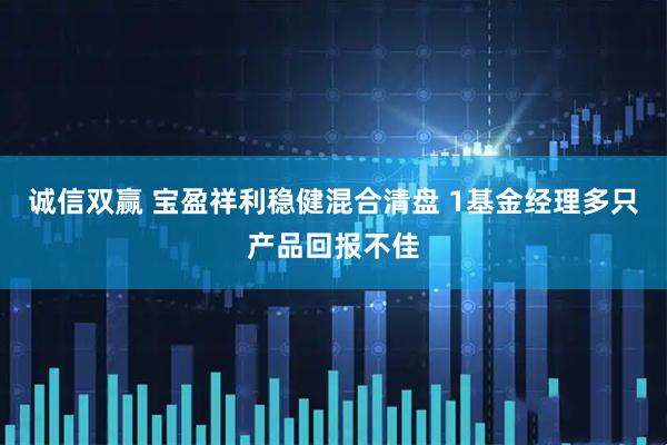 诚信双赢 宝盈祥利稳健混合清盘 1基金经理多只产品回报不佳