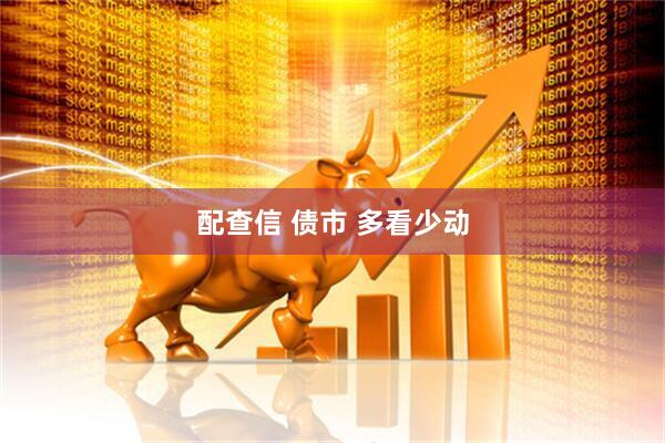 配查信 债市 多看少动