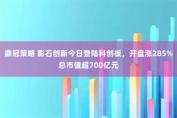 鼎冠策略 影石创新今日登陆科创板，开盘涨285%总市值超700亿元