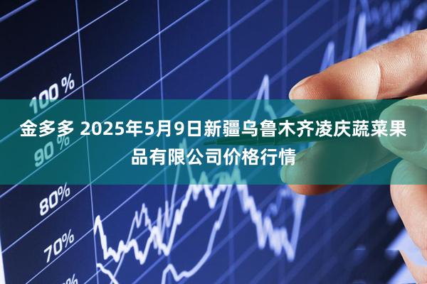 金多多 2025年5月9日新疆乌鲁木齐凌庆蔬菜果品有限公司价格行情