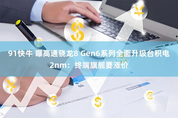 91快牛 曝高通骁龙8 Gen6系列全面升级台积电2nm：终端旗舰要涨价
