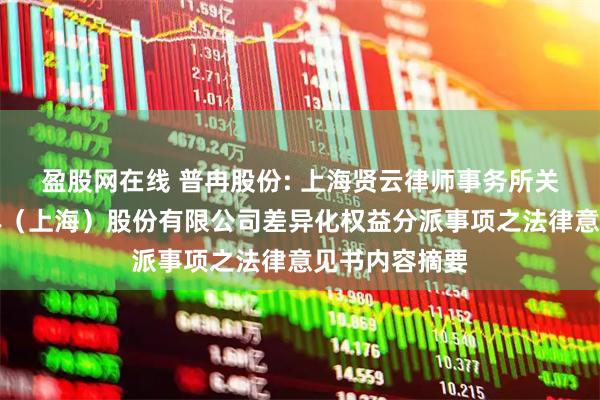 盈股网在线 普冉股份: 上海贤云律师事务所关于普冉半导体（上海）股份有限公司差异化权益分派事项之法律意见书内容摘要