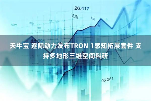 天牛宝 逐际动力发布TRON 1感知拓展套件 支持多地形三维空间科研