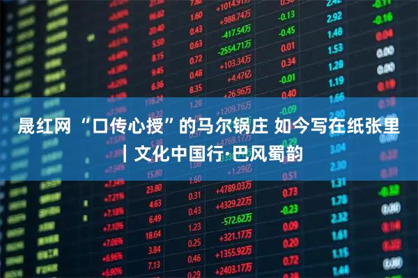 晟红网 “口传心授”的马尔锅庄 如今写在纸张里｜文化中国行·巴风蜀韵