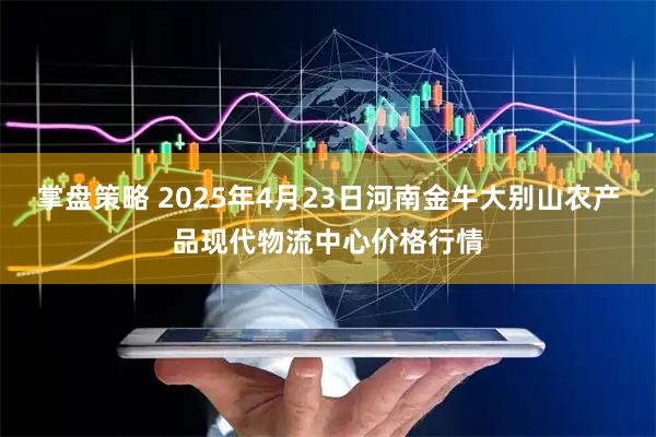 掌盘策略 2025年4月23日河南金牛大别山农产品现代物流中心价格行情