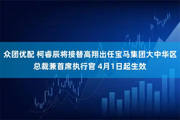 众团优配 柯睿辰将接替高翔出任宝马集团大中华区总裁兼首席执行官 4月1日起生效
