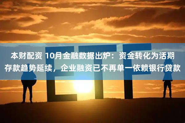 本财配资 10月金融数据出炉：资金转化为活期存款趋势延续，企业融资已不再单一依赖银行贷款