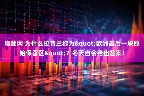 赢翻网 为什么拉普兰称为"欧洲最后一块原始保留区"？冬天自会给出答案！